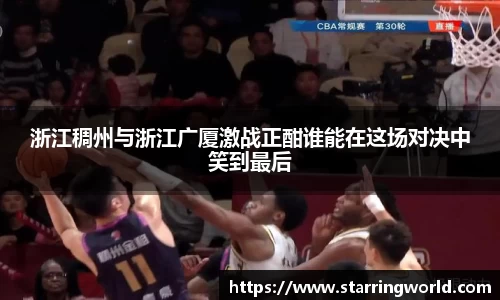 浙江稠州与浙江广厦激战正酣谁能在这场对决中笑到最后
