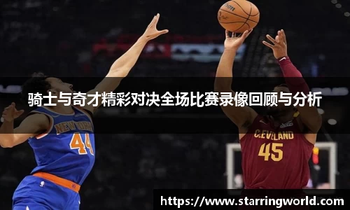 骑士与奇才精彩对决全场比赛录像回顾与分析