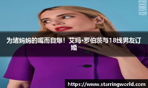 壹号娱乐为堵妈妈的嘴而自爆！艾玛·罗伯茨与18线男友订婚