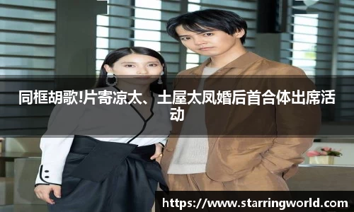 壹号娱乐同框胡歌!片寄凉太、土屋太凤婚后首合体出席活动